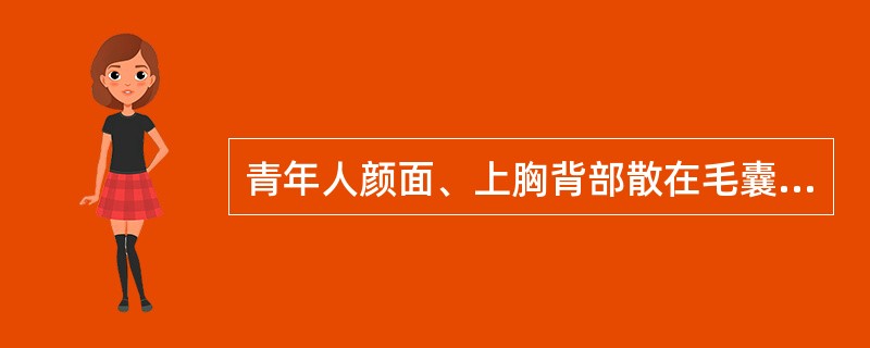 青年人颜面、上胸背部散在毛囊性红丘疹、黑头粉刺，甚至结节、脓肿伴皮脂溢出，为