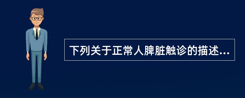 下列关于正常人脾脏触诊的描述，正确的是