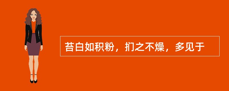 苔白如积粉，扪之不燥，多见于