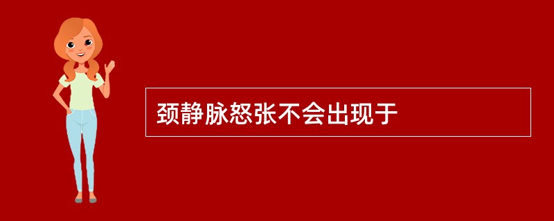 颈静脉怒张不会出现于