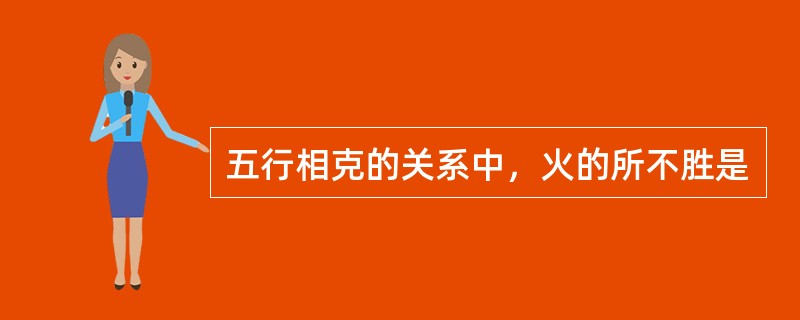 五行相克的关系中，火的所不胜是