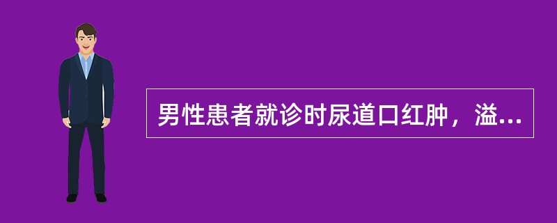男性患者就诊时尿道口红肿，溢脓，尿道外口刺痛，排尿后疼痛减轻，清晨起床后分泌物较多。分泌物涂片行革兰染色，在多形核白细胞内找到革兰染色阴性球菌。初步诊断为