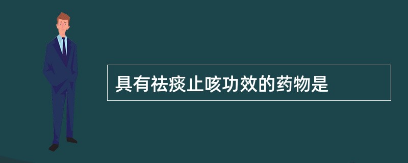 具有祛痰止咳功效的药物是