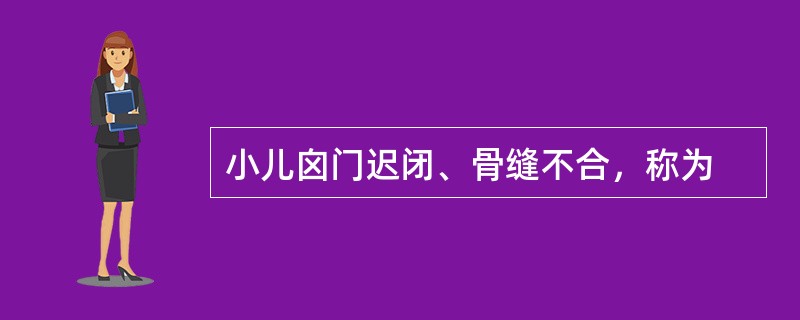 小儿囟门迟闭、骨缝不合，称为