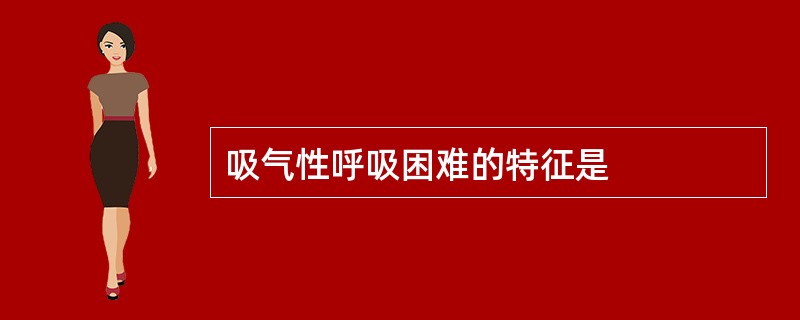 吸气性呼吸困难的特征是