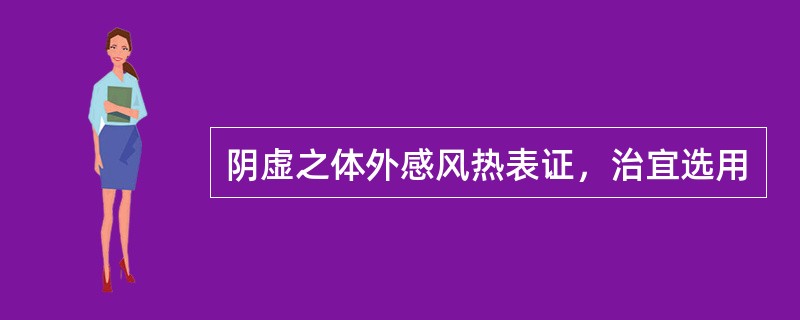 阴虚之体外感风热表证，治宜选用