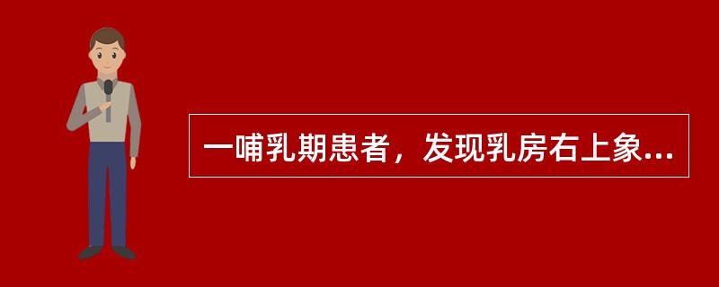 一哺乳期患者，发现乳房右上象限有一直径4cm的肿块，疼痛2天。诊断为