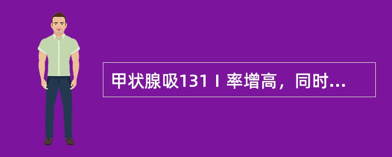 甲状腺吸131Ⅰ率增高，同时高峰前移，见于