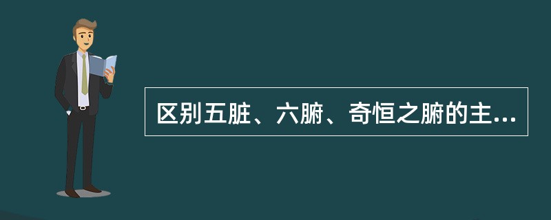 区别五脏、六腑、奇恒之腑的主要依据是