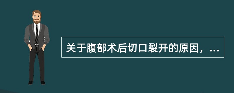 关于腹部术后切口裂开的原因，哪项是错误的