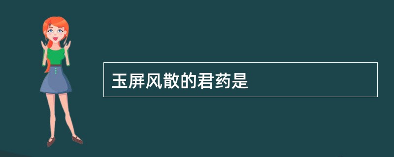 玉屏风散的君药是