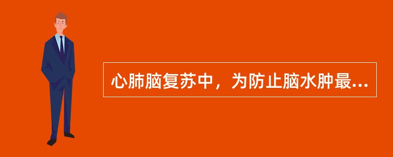 心肺脑复苏中，为防止脑水肿最常用的方法和措施是
