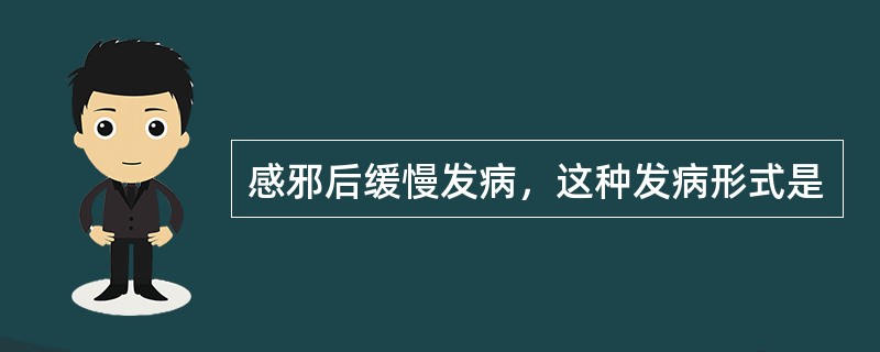 感邪后缓慢发病，这种发病形式是