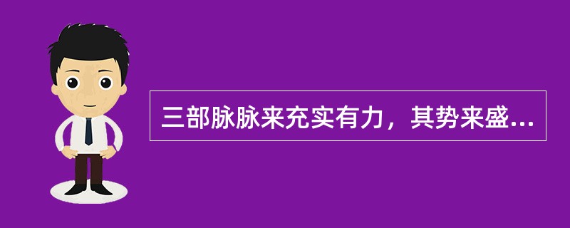 三部脉脉来充实有力，其势来盛去亦盛的脉象是