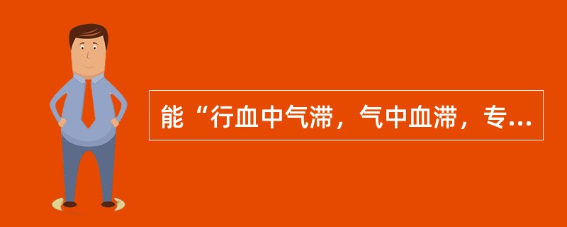 能“行血中气滞，气中血滞，专治一身上下诸痛”的药物是