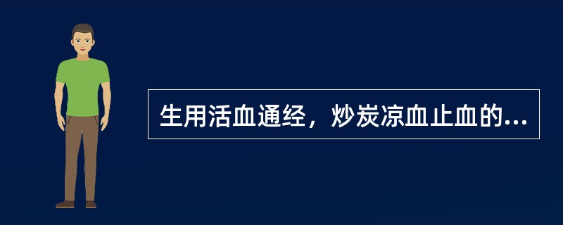 生用活血通经，炒炭凉血止血的药物是