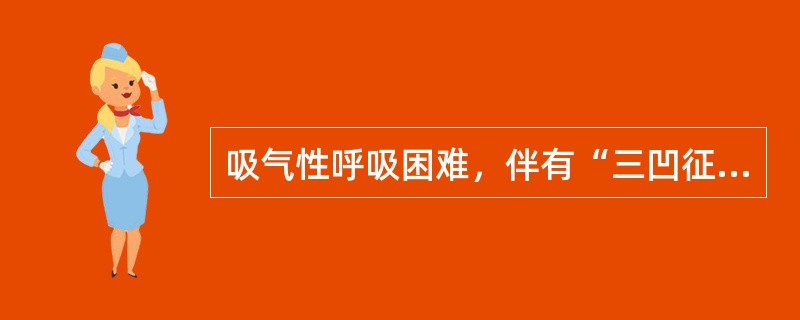 吸气性呼吸困难，伴有“三凹征”，常见疾病是