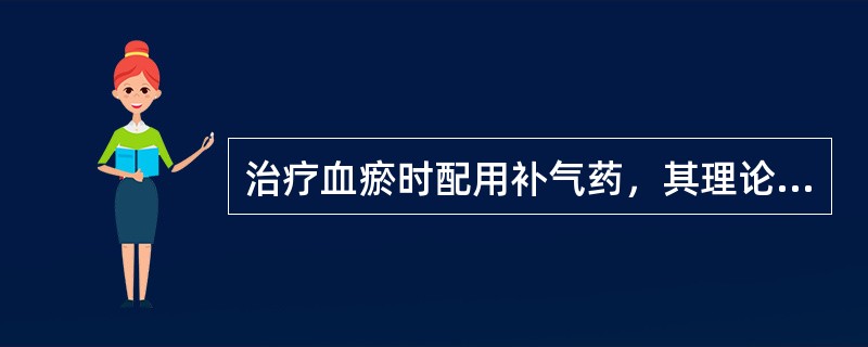 治疗血瘀时配用补气药，其理论依据是