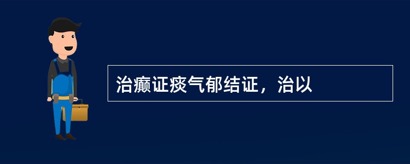 治癫证痰气郁结证，治以