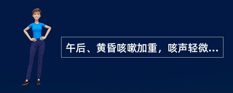 午后、黄昏咳嗽加重，咳声轻微短促者，多属