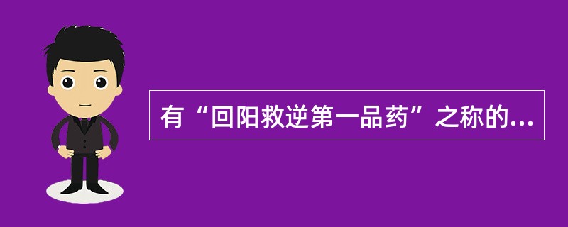 有“回阳救逆第一品药”之称的药物是