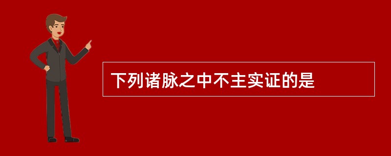 下列诸脉之中不主实证的是
