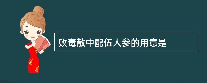 败毒散中配伍人参的用意是