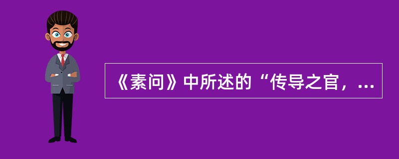 《素问》中所述的“传导之官，变化出焉”指的是