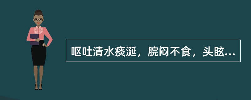 呕吐清水痰涎，脘闷不食，头眩心悸，舌苔白腻，脉滑，治宜