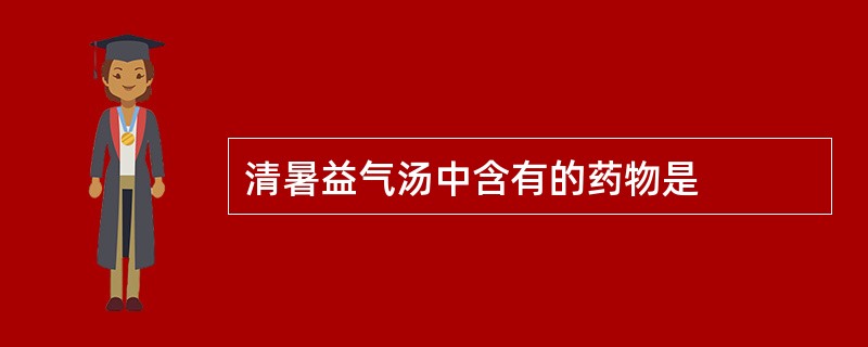 清暑益气汤中含有的药物是