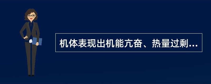 机体表现出机能亢奋、热量过剩的病机是