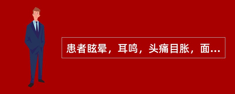 患者眩晕，耳鸣，头痛目胀，面红目赤，腰膝酸软，头重足轻，脉弦细数，证属