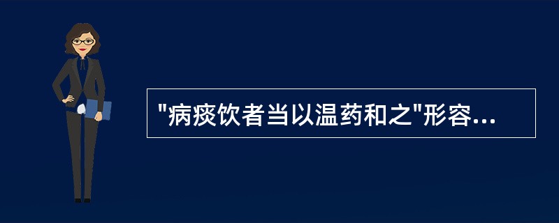 "病痰饮者当以温药和之"形容的方剂是