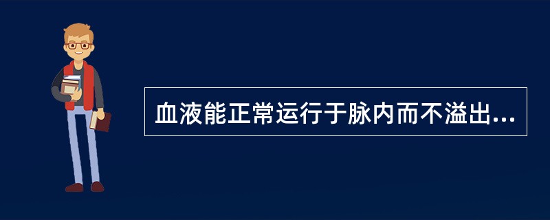 血液能正常运行于脉内而不溢出脉外，主要依靠的是