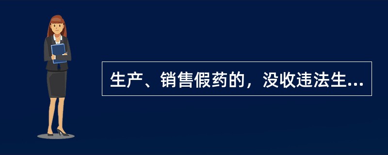 生产、销售假药的，没收违法生产、销售的药品和违法所得，并处违法生产、销售药品货值金额