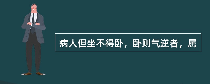 病人但坐不得卧，卧则气逆者，属