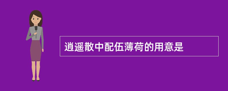 逍遥散中配伍薄荷的用意是