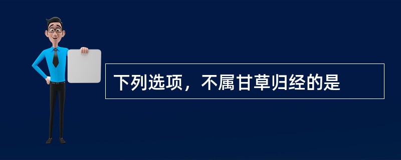 下列选项，不属甘草归经的是