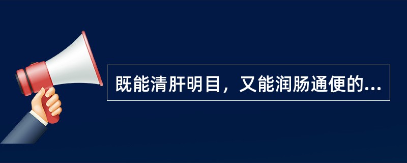 既能清肝明目，又能润肠通便的药物是