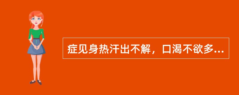 症见身热汗出不解，口渴不欲多饮，脘痞呕恶，心中烦闷，便<br />溏色黄，小便短赤，苔黄腻，脉濡数。证属