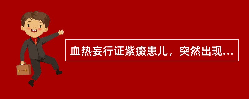 血热妄行证紫癜患儿，突然出现面色苍白，四肢厥冷，汗出脉微，辨证为