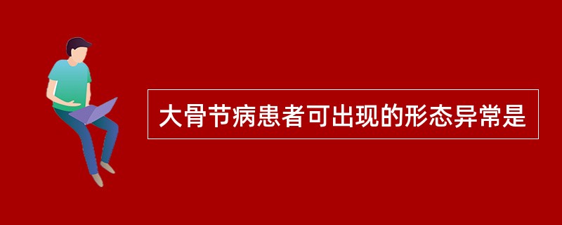 大骨节病患者可出现的形态异常是