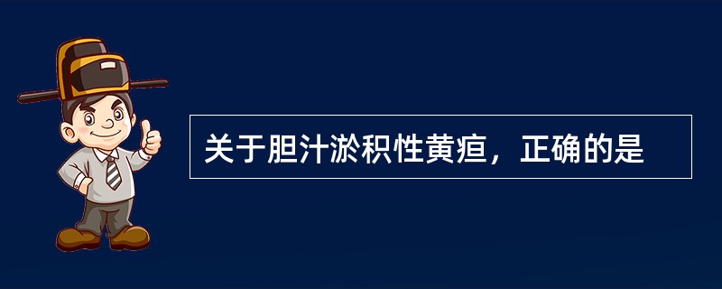 关于胆汁淤积性黄疸，正确的是