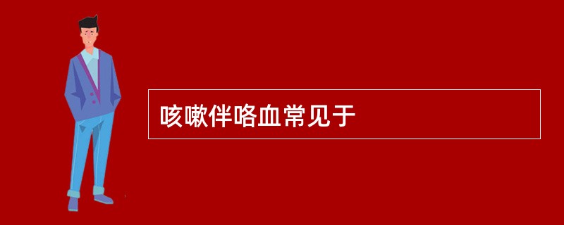 咳嗽伴咯血常见于
