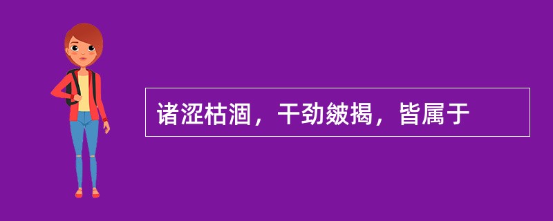 诸涩枯涸，干劲皴揭，皆属于