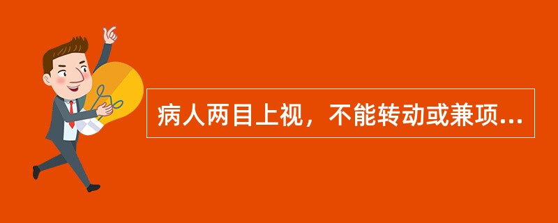 病人两目上视，不能转动或兼项强抽搐、角弓反张属于