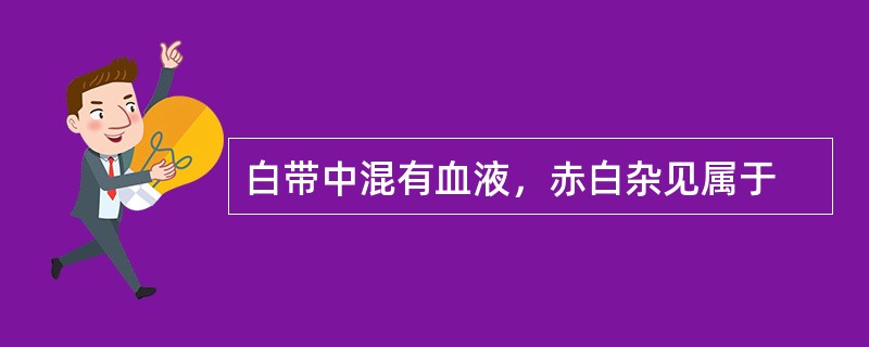 白带中混有血液，赤白杂见属于