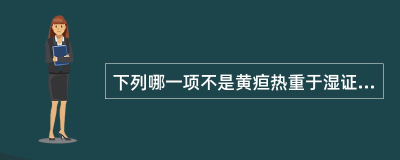 下列哪一项不是黄疸热重于湿证的特点