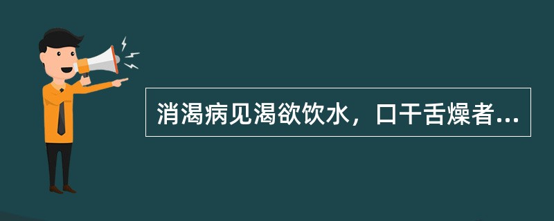 消渴病见渴欲饮水，口干舌燥者，所属的病机变化是