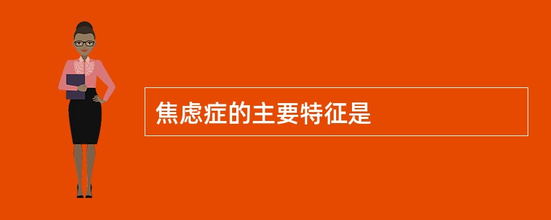 焦虑症的主要特征是
